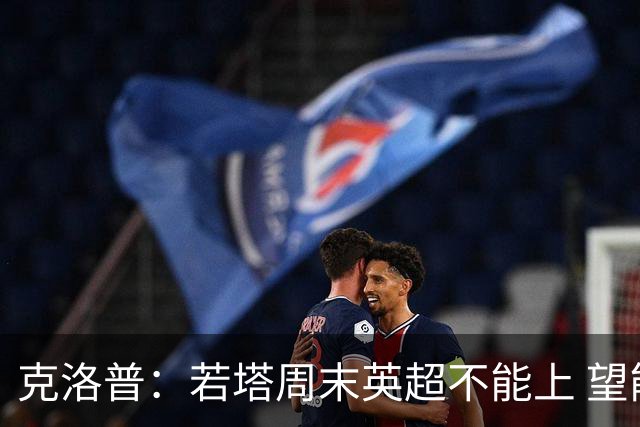 克洛普：若塔周末英超不能上 望能赶上联赛杯决赛